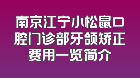 南京江宁小松鼠口腔门诊部牙颌矫正费用一览简介