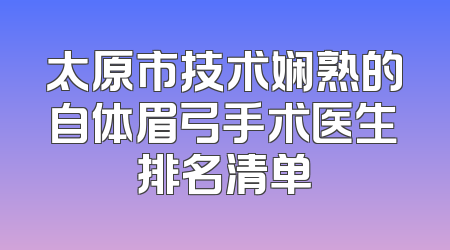 太原市技术娴熟的自体眉弓手术医生排名清单