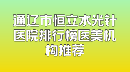 通辽市恒立水光针医院排行榜医美机构推荐