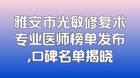 雅安市光敏修复术专业医师榜单发布，口碑名单揭晓