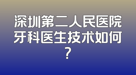 深圳第二人民医院牙科医生技术如何？