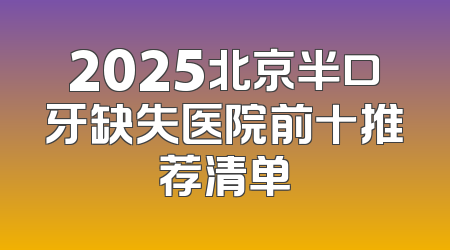 2025北京半口牙缺失医院前十推荐清单