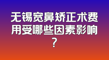 无锡宽鼻矫正术费用受哪些因素影响？