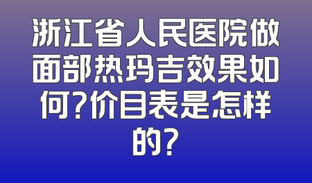 浙江省人民医院做面部热玛吉效果如何？价目表是怎样的？