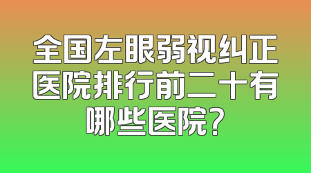 全国左眼弱视纠正医院排行前二十有哪些医院？