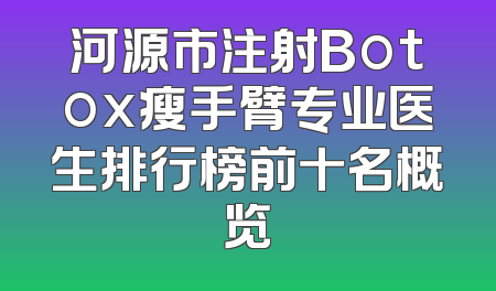 河源市注射Botox瘦手臂专业医生排行榜前十名概览
