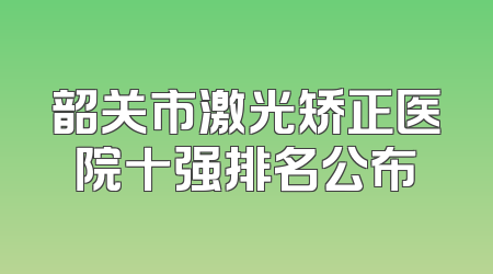 韶关市激光矫正医院十强排名公布
