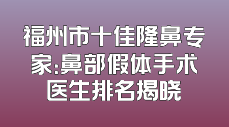 福州市十佳隆鼻专家：鼻部假体手术医生排名揭晓