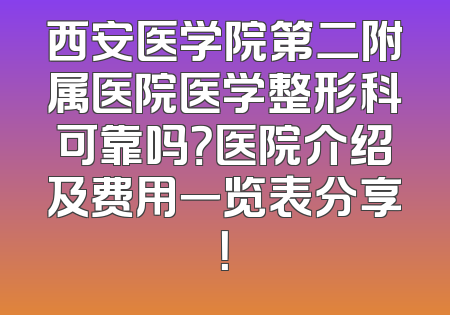 西安医学院第二附属医院医学整形科可靠吗？医院介绍及费用一览表分享！