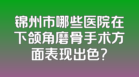 锦州市哪些医院在下颌角磨骨手术方面表现出色？