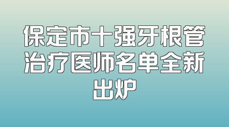 保定市十强牙根管治疗医师名单全新出炉