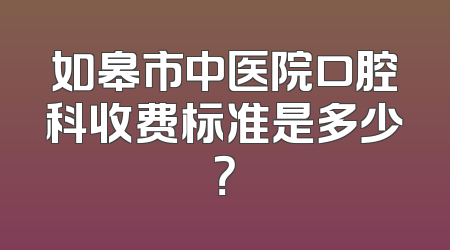 如皋市中医院口腔科收费标准是多少？