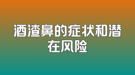 酒渣鼻的症状和潜在风险
