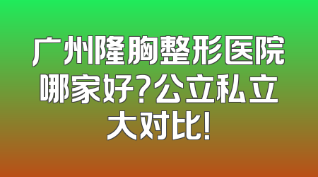 广州隆胸整形医院哪家好？公立私立大对比！