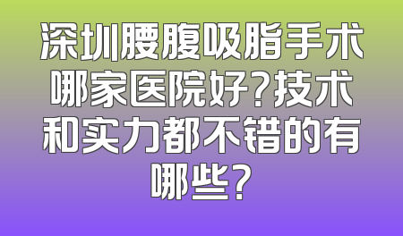 深圳腰腹吸脂手术哪家医院好？技术和实力都不错的有哪些？
