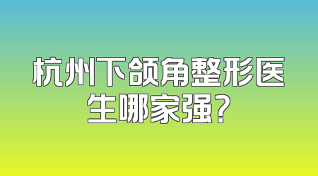 杭州下颌角整形医生哪家强？