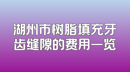 湖州市树脂填充牙齿缝隙的费用一览