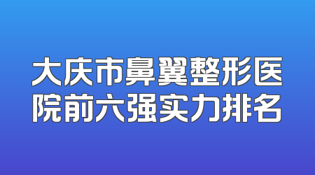 大庆市鼻翼整形医院前六强实力排名