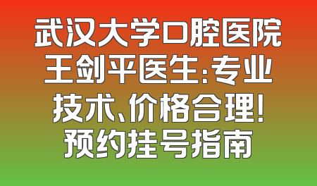 武汉大学口腔医院王剑平医生：专业技术、价格合理！预约挂号指南