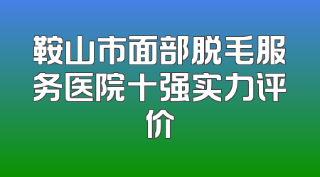 鞍山市面部脱毛服务医院十强实力评价