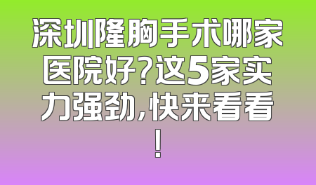 深圳隆胸手术哪家医院好？这5家实力强劲，快来看看！