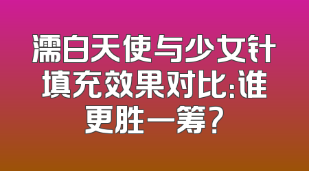 濡白天使与少女针填充效果对比：谁更胜一筹？