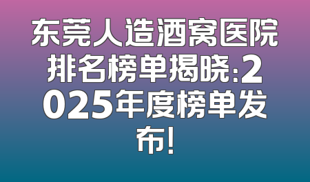 东莞人造酒窝医院排名榜单揭晓：2025年度榜单发布！