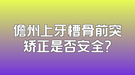 儋州上牙槽骨前突矫正是否安全？