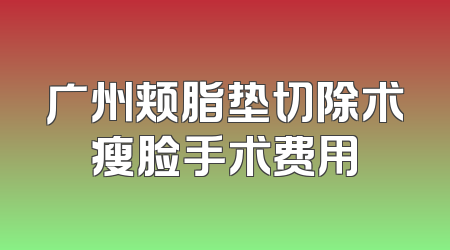 广州颊脂垫切除术瘦脸手术费用
