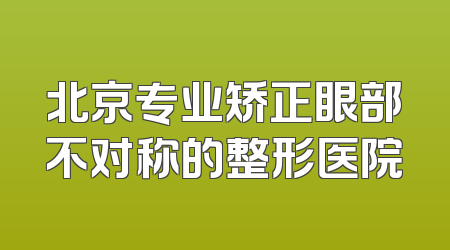 北京专业矫正眼部不对称的整形医院