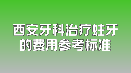 西安牙科治疗蛀牙的费用参考标准
