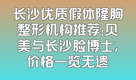 长沙优质假体隆胸整形机构推荐：贝美与长沙脸博士，价格一览无遗