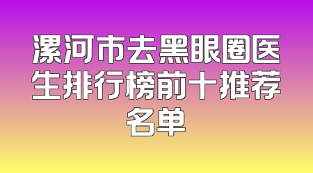 漯河市去黑眼圈医生排行榜前十推荐名单
