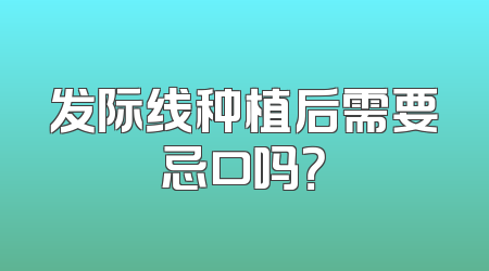 发际线种植后需要忌口吗？