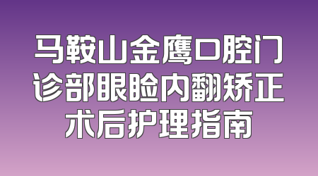 马鞍山金鹰口腔门诊部眼睑内翻矫正术后护理指南