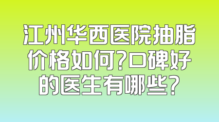江州华西医院抽脂价格如何？口碑好的医生有哪些？
