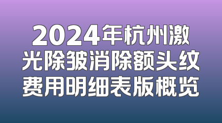 2024年杭州激光除皱消除额头纹费用明细表版概览
