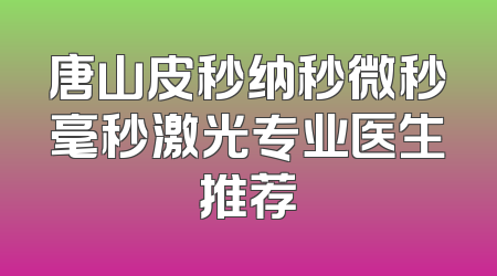 唐山皮秒纳秒微秒毫秒激光专业医生推荐
