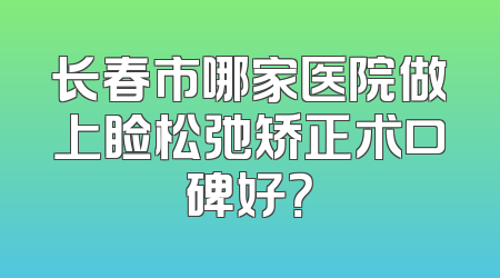 长春市哪家医院做上睑松弛矫正术口碑好？