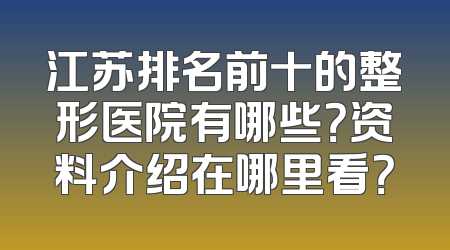 江苏排名前十的整形医院有哪些？资料介绍在哪里看？