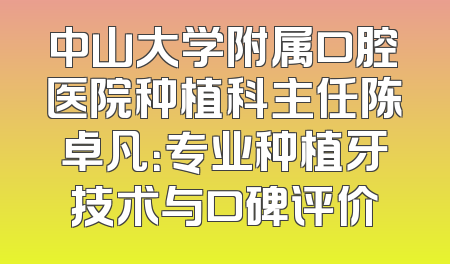 中山大学附属口腔医院种植科主任陈卓凡：专业种植牙技术与口碑评价