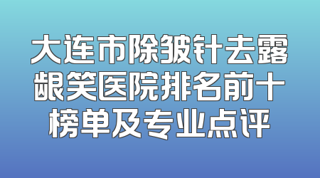 大连市除皱针去露龈笑医院排名前十榜单及专业点评