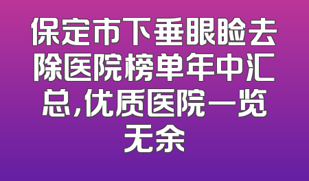 保定市下垂眼睑去除医院榜单年中汇总，优质医院一览无余