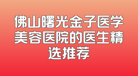 佛山曙光金子医学美容医院的医生精选推荐