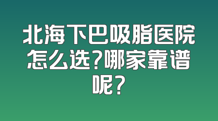 北海下巴吸脂医院怎么选？哪家靠谱呢？