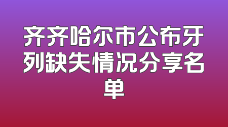 齐齐哈尔市公布牙列缺失情况分享名单
