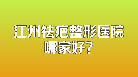 江州祛疤整形医院哪家好？