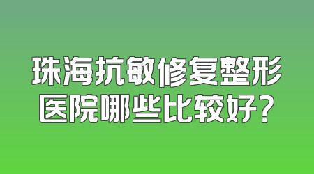 珠海抗敏修复整形医院哪些比较好？