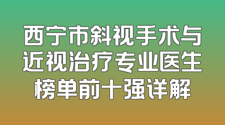 西宁市斜视手术与近视治疗专业医生榜单前十强详解
