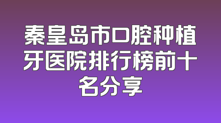 秦皇岛市口腔种植牙医院排行榜前十名分享